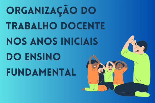 Organização do Trabalho Docente nos Anos Iniciais do Ensino Fundamental