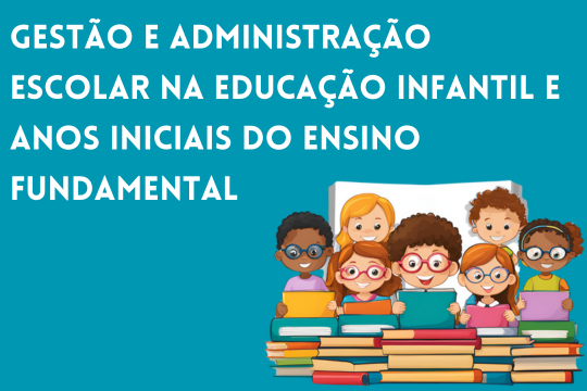 Gestão e Administração Escolar na Educação Infantil e Anos Iniciais do Ensino Fundamental