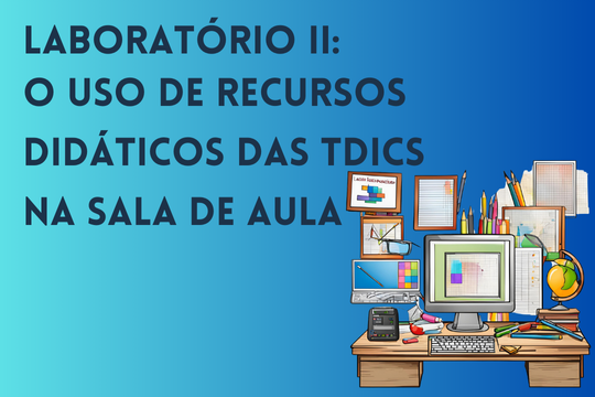 Laboratório II: o Uso de Recursos Didáticos das TDICs na sala de aula